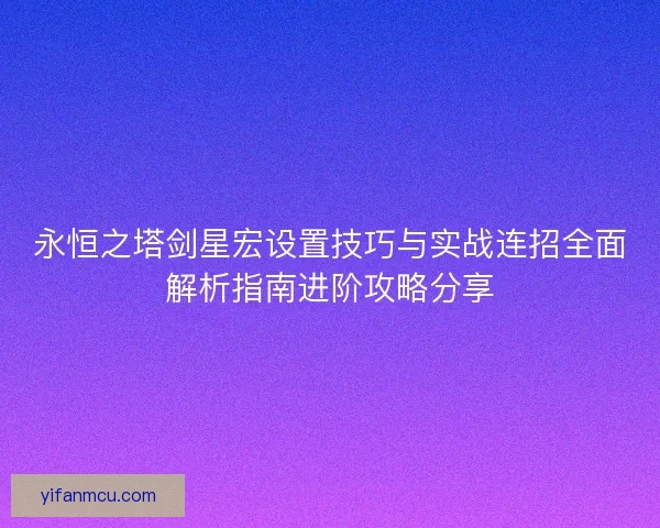 永恒之塔剑星宏设置技巧与实战连招全面解析指南进阶攻略分享
