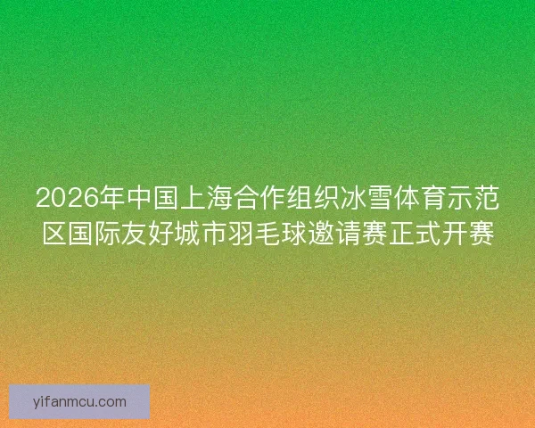 2026年中国上海合作组织冰雪体育示范区国际友好城市羽毛球邀请赛正式开赛