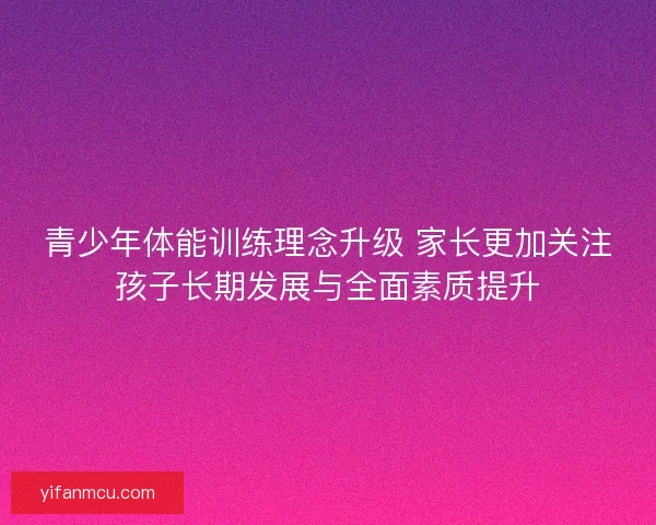 青少年体能训练理念升级 家长更加关注孩子长期发展与全面素质提升