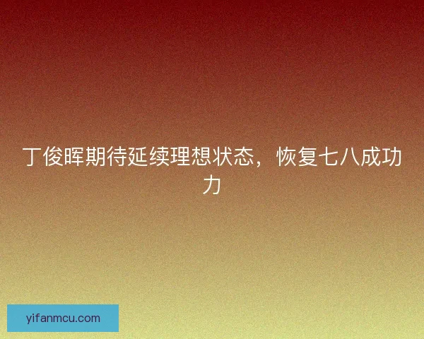 丁俊晖期待延续理想状态，恢复七八成功力