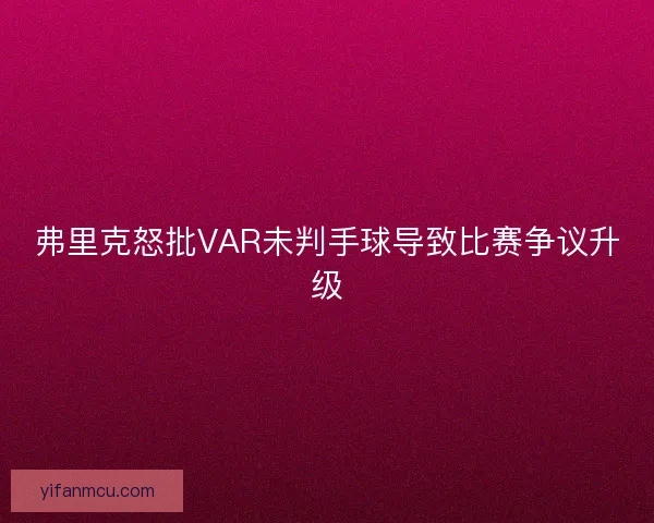 弗里克怒批VAR未判手球导致比赛争议升级