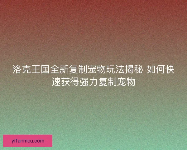 洛克王国全新复制宠物玩法揭秘 如何快速获得强力复制宠物