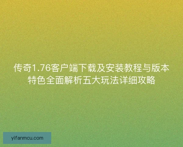 传奇1.76客户端下载及安装教程与版本特色全面解析五大玩法详细攻略 传奇1.76客户端下载及安装教程与版本特色全面解析五大玩法详细攻略
