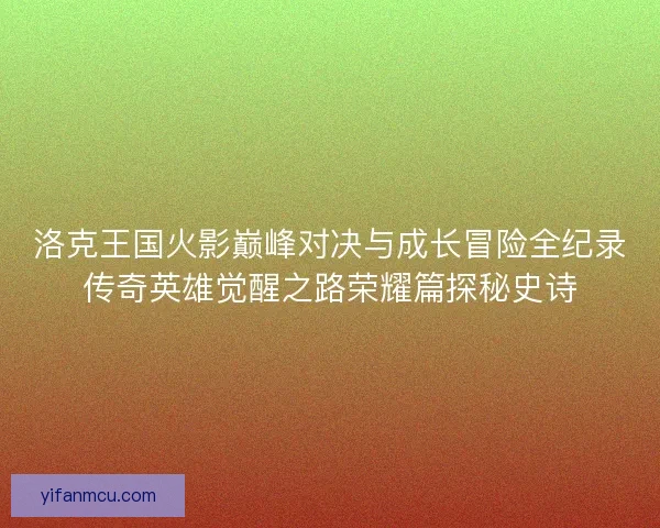 洛克王国火影巅峰对决与成长冒险全纪录传奇英雄觉醒之路荣耀篇探秘史诗