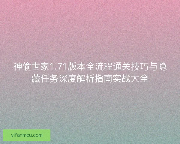 神偷世家1.71版本全流程通关技巧与隐藏任务深度解析指南实战大全