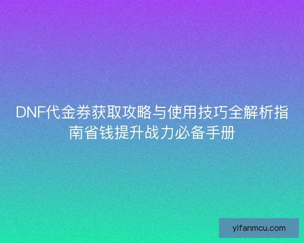 DNF代金券获取攻略与使用技巧全解析指南省钱提升战力必备手册