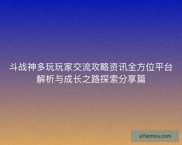 斗战神多玩玩家交流攻略资讯全方位平台解析与成长之路探索分享篇