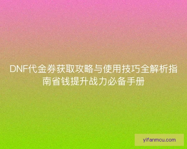 DNF代金券获取攻略与使用技巧全解析指南省钱提升战力必备手册