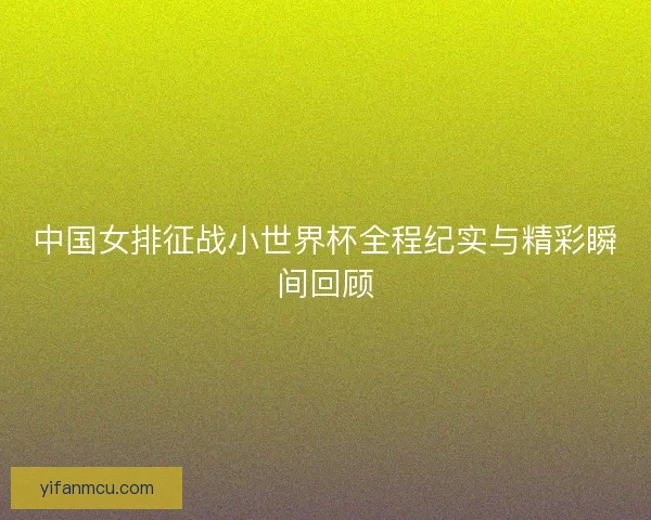 中国女排征战小世界杯全程纪实与精彩瞬间回顾
