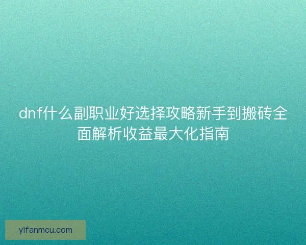 dnf什么副职业好选择攻略新手到搬砖全面解析收益最大化指南