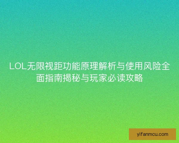 LOL无限视距功能原理解析与使用风险全面指南揭秘与玩家必读攻略
