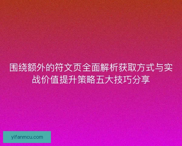 围绕额外的符文页全面解析获取方式与实战价值提升策略五大技巧分享