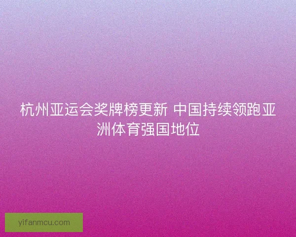 杭州亚运会奖牌榜更新 中国持续领跑亚洲体育强国地位 杭州亚运会奖牌榜更新 中国持续领跑亚洲体育强国地位