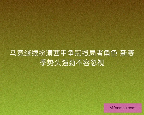 马竞继续扮演西甲争冠搅局者角色 新赛季势头强劲不容忽视 马竞继续扮演西甲争冠搅局者角色 新赛季势头强劲不容忽视
